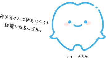 ティースくん：歯医者さんに通わなくても綺麗になるんだね！
